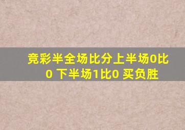 竞彩半全场比分上半场0比0 下半场1比0 买负胜